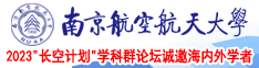 美女骚逼被鸡巴操视频南京航空航天大学2023“长空计划”学科群论坛诚邀海内外学者